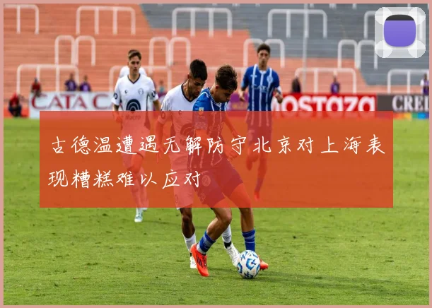 古德温遭遇无解防守北京对上海表现糟糕难以应对
