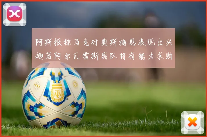 阿斯报称马竞对奥斯梅恩表现出兴趣若阿尔瓦雷斯离队将有能力求购