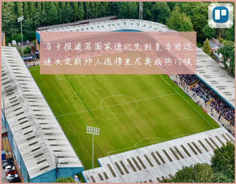 马卡报道若国家德比失利皇马将迅速决定新帅人选穆里尼奥成热门候选