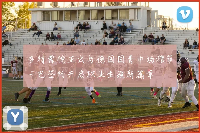 多特蒙德正式与德国国青中场穆萨卡巴签约开启职业生涯新篇章
