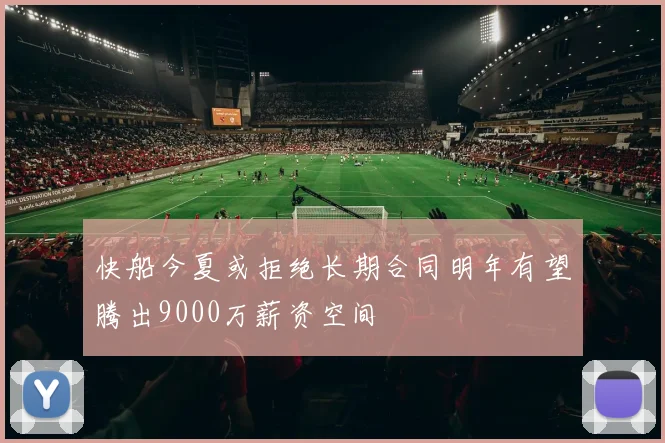 快船今夏或拒绝长期合同明年有望腾出9000万薪资空间