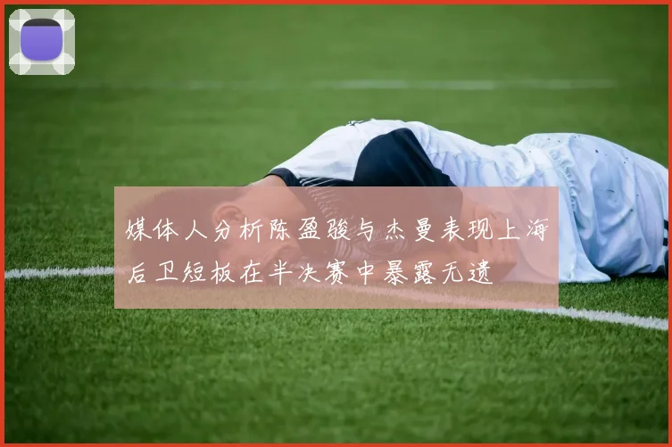 媒体人分析陈盈骏与杰曼表现上海后卫短板在半决赛中暴露无遗